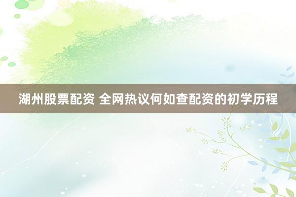 湖州股票配资 全网热议何如查配资的初学历程