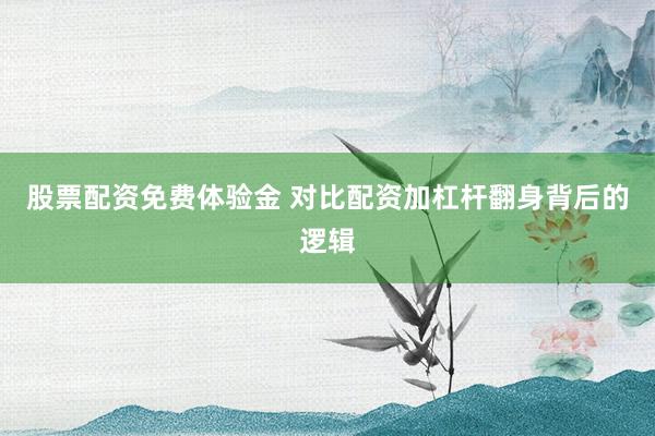 股票配资免费体验金 对比配资加杠杆翻身背后的逻辑