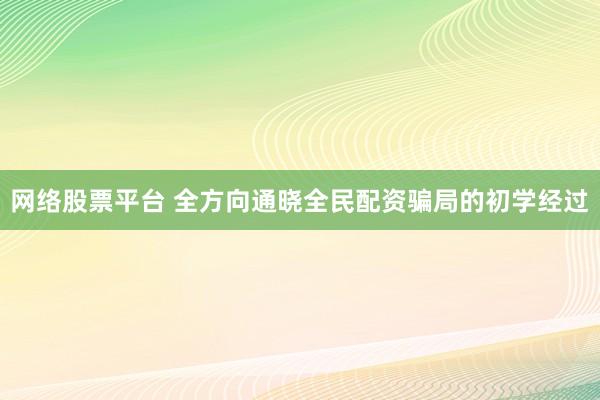 网络股票平台 全方向通晓全民配资骗局的初学经过