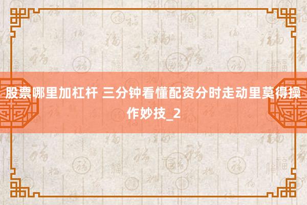 股票哪里加杠杆 三分钟看懂配资分时走动里莫得操作妙技_2