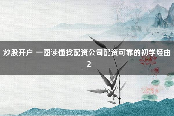炒股开户 一图读懂找配资公司配资可靠的初学经由_2